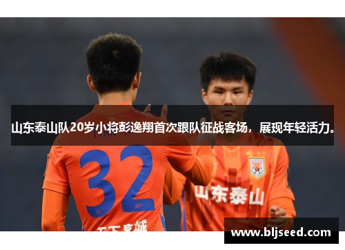 山东泰山队20岁小将彭逸翔首次跟队征战客场，展现年轻活力。