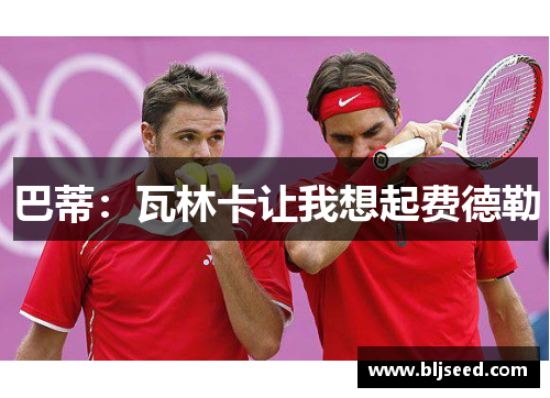 巴蒂：瓦林卡让我想起费德勒