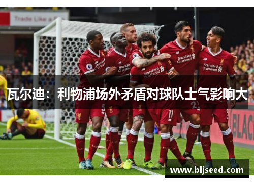 瓦尔迪：利物浦场外矛盾对球队士气影响大